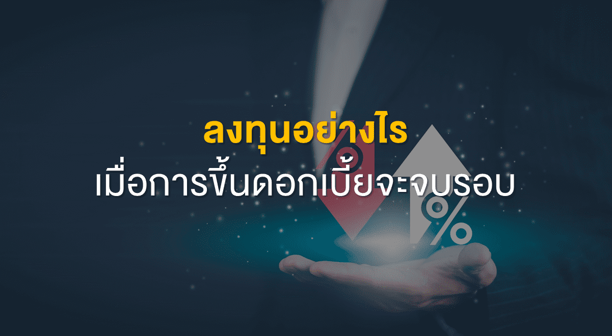TSI_Article_510_Inv_ลงทุนอย่างไร เมื่อการขึ้นดอกเบี้ยจะจบรอบ_Thumbnail