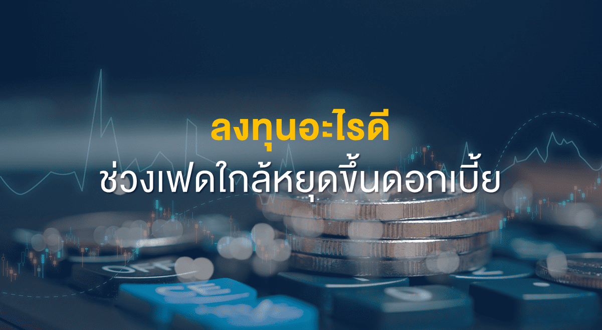 Inv_ลงทุนอะไรดีช่วงเฟดใกล้หยุดขึ้นดอกเบี้ย_Thumbnail